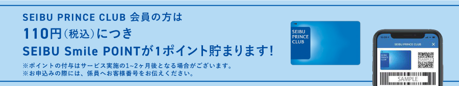 SEIBU PRINCE CLUB 会員の方は110円(税込)につきSEIBU Smile POINTが1ポイント貯まります!