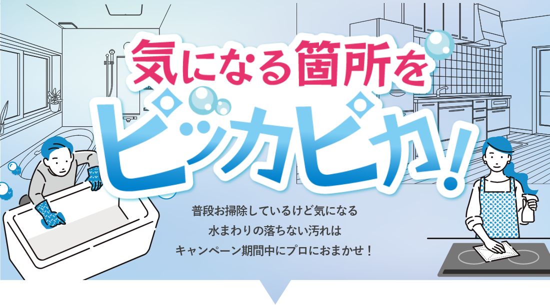 ほほえみライフ　水まわりセットキャンペーン：気になる箇所をピッカピカ：普段お掃除しているけど気になる水まわりの落ちない汚れはキャンペーン期間中にプロにおまかせ！